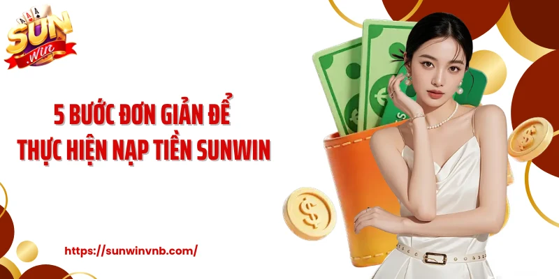 5 bước đơn giản để thực hiện nạp tiền Sunwin