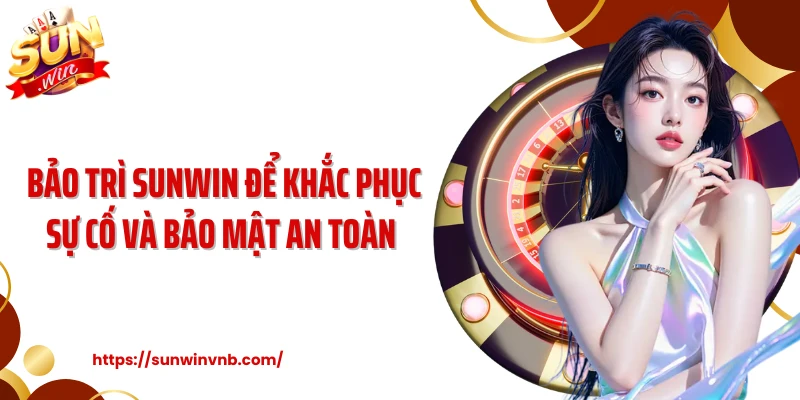 Bảo trì Sunwin để khắc phục sự cố và bảo mật an toàn 