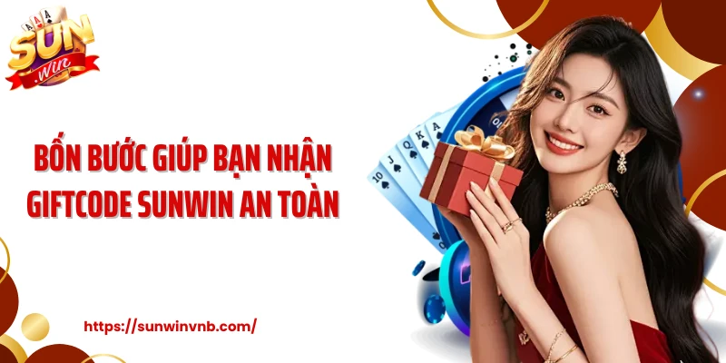 Bốn bước giúp bạn nhận giftcode Sunwin an toàn 
