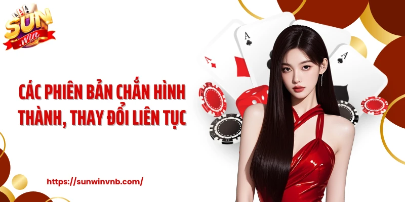 Các phiên bản chắn hình thành, thay đổi liên tục