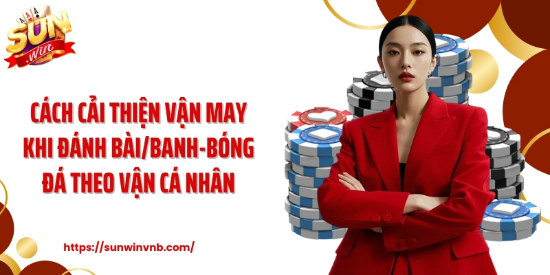Cách cải thiện vận may khi đánh bài/banh-bóng đá theo vận cá nhân