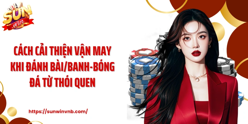 Cách cải thiện vận may khi đánh bài/banh-bóng đá từ thói quen