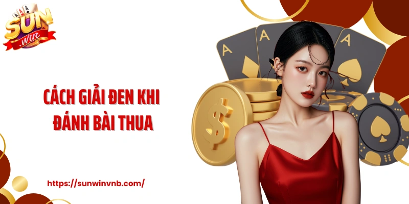 Cách Giải Đen Khi Đánh Bài Thua Tại Sunwin Theo Dân Chuyên