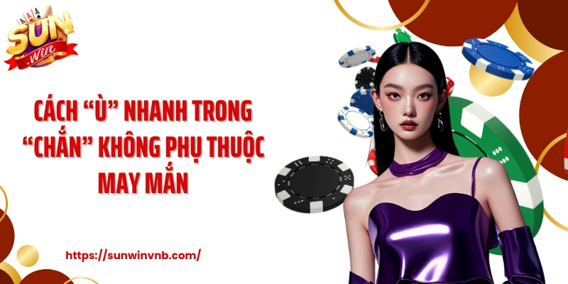 Cách “Ù” nhanh trong “Chắn” không phụ thuộc may mắn