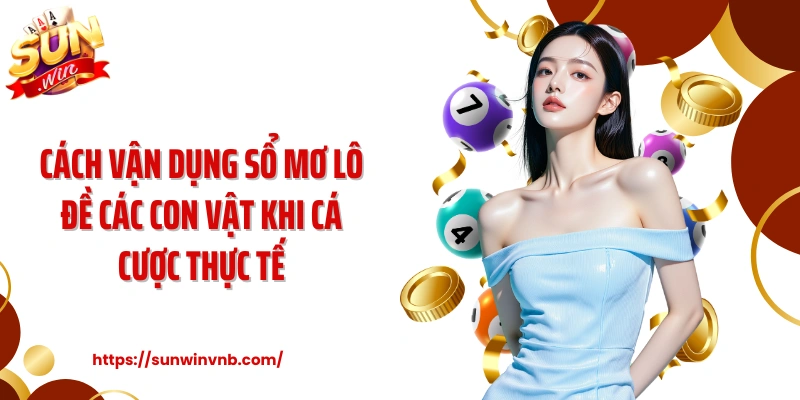 Cách vận dụng sổ mơ lô đề các con vật khi cá cược thực tế