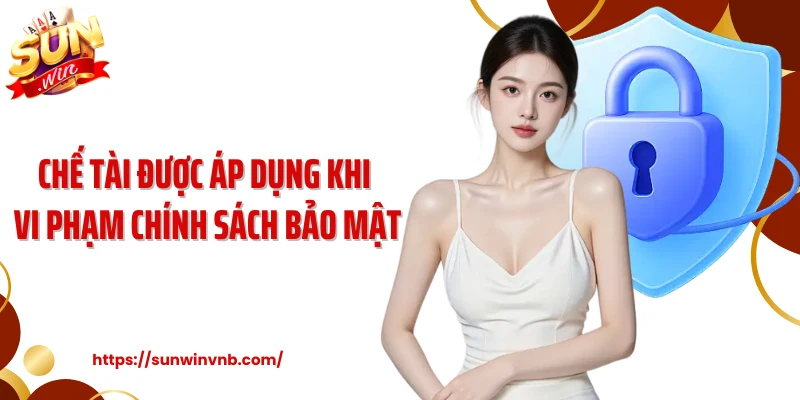 Chế tài được áp dụng khi vi phạm chính sách bảo mật