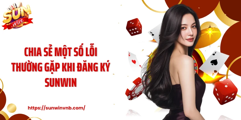 Chia sẻ một số lỗi thường gặp khi đăng ký Sunwin