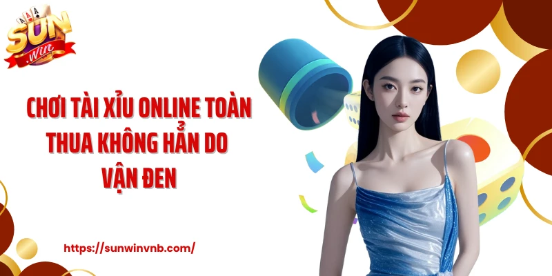 Chơi tài xỉu online toàn thua không hẳn do vận đen
