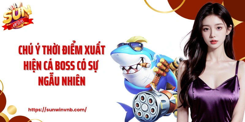 Chú ý thời điểm xuất hiện cá boss có sự ngẫu nhiên