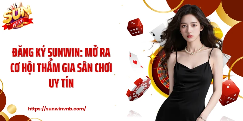 Đăng Ký Sunwin: Mở Ra Cơ Hội Thẩm Gia Sân Chơi Uy Tín