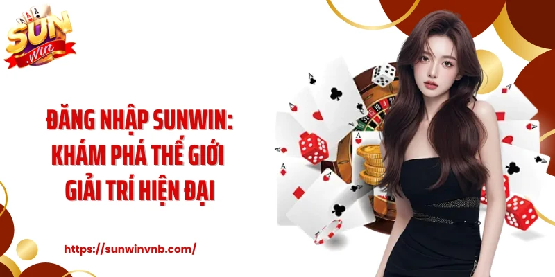 Đăng Nhập Sunwin: Khám Phá Thế Giới Giải Trí Hiện Đại