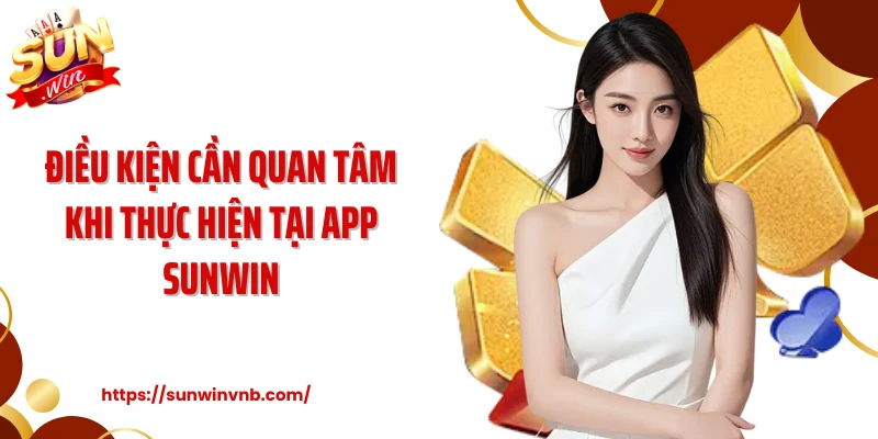 Điều kiện cần quan tâm khi thực hiện tại app Sunwin