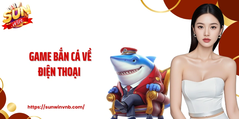 Game Bắn Cá Về Điện Thoại: Kiếm Thưởng Đại Dương Cùng Sunwin