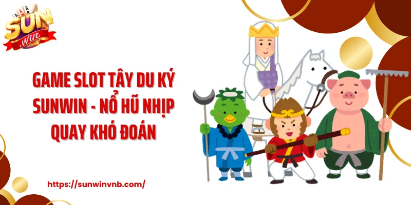 Game Slot Tây Du Ký SUNWIN - Nổ Hũ Nhịp Quay Khó Đoán