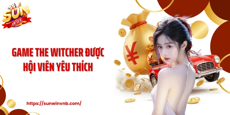Game The Witcher được hội viên yêu thích