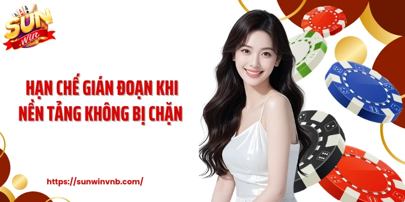 Hạn chế gián đoạn khi nền tảng không bị chặn 