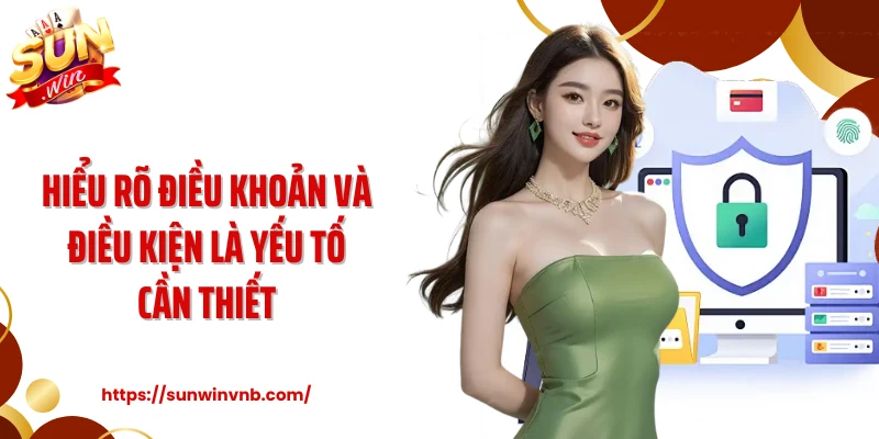 Hiểu rõ điều khoản và điều kiện là yếu tố cần thiết 