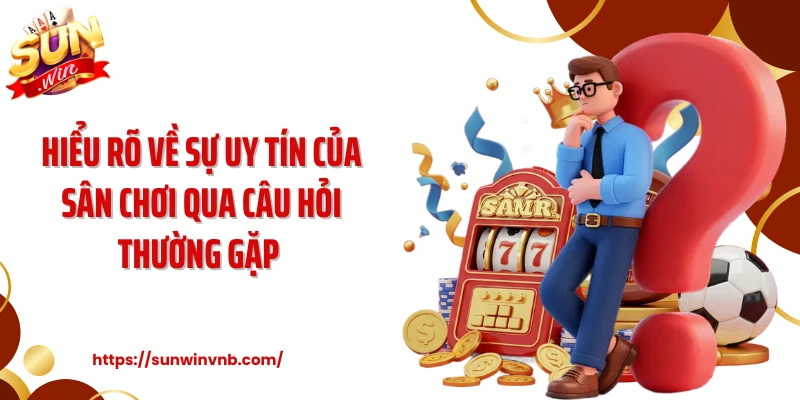 Hiểu rõ về sự uy tín của sân chơi qua câu hỏi thường gặp 