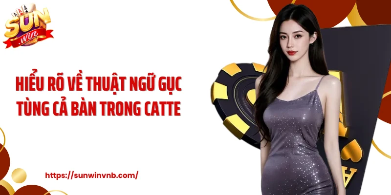 Hiểu rõ về thuật ngữ gục tùng cả bàn trong Catte