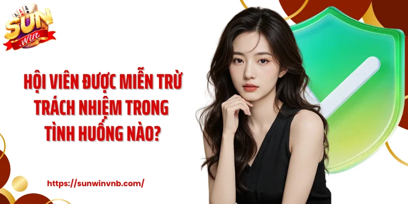 Hội viên được miễn trừ trách nhiệm trong tình huống nào?