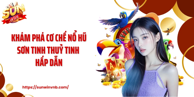 Khám phá cơ chế nổ hũ Sơn tinh thuỷ tinh hấp dẫn