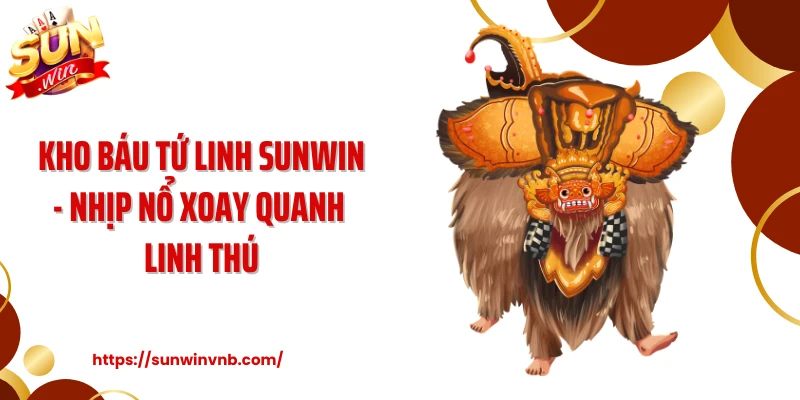 Kho Báu Tứ Linh SUNWIN - Nhịp Nổ Xoay Quanh Linh Thú