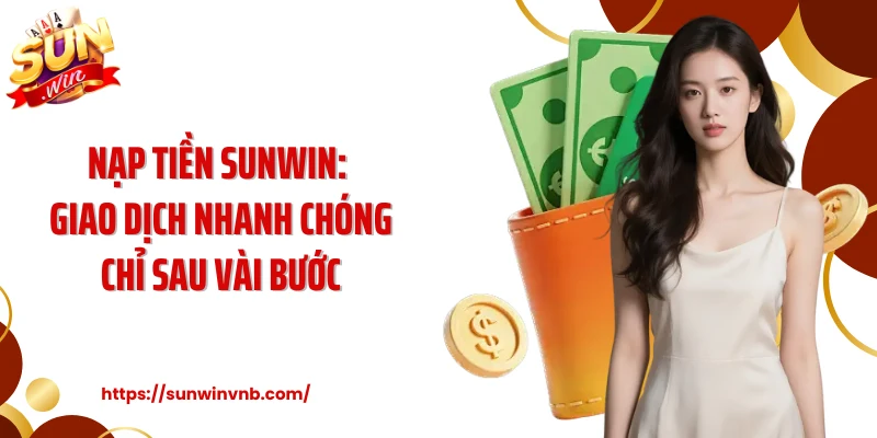 Nạp Tiền Sunwin: Giao Dịch Nhanh Chóng Chỉ Sau Vài Bước