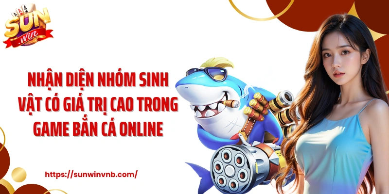 Nhận diện nhóm sinh vật có giá trị cao trong game bắn cá online