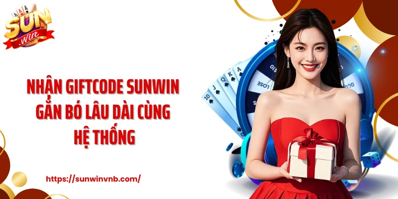 Nhận giftcode Sunwin gắn bó lâu dài cùng hệ thống