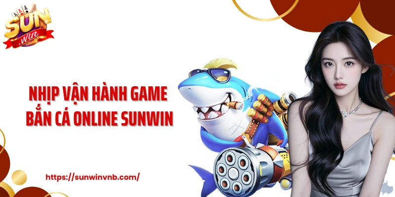 Nhịp vận hành game bắn cá online Sunwin