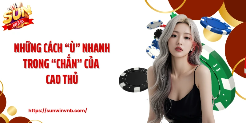 Những cách “Ù” nhanh trong “Chắn” của cao thủ