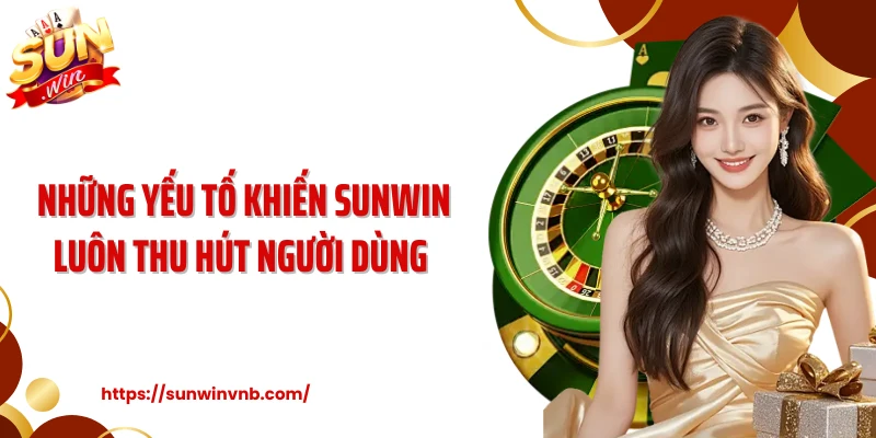 Những yếu tố khiến Sunwin luôn thu hút người dùng 