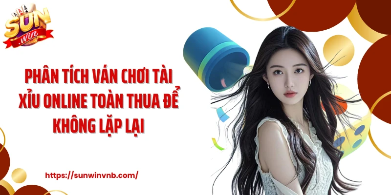 Phân tích ván chơi tài xỉu online toàn thua để không lặp lại