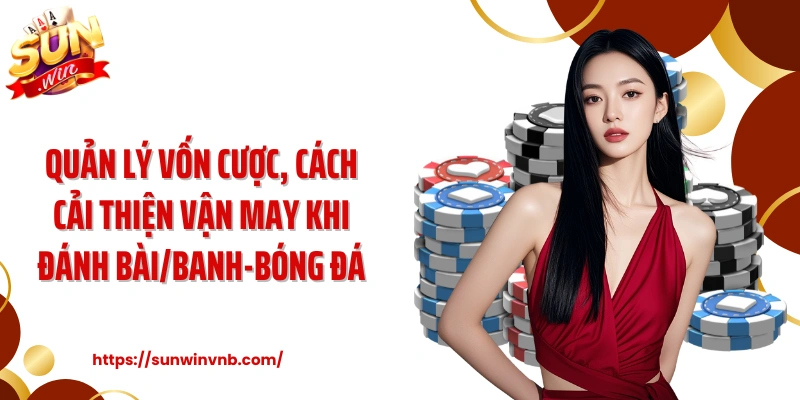 Quản lý vốn cược, cách cải thiện vận may khi đánh bài/banh-bóng đá