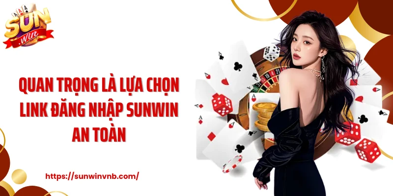 Quan trọng là lựa chọn link đăng nhập Sunwin an toàn