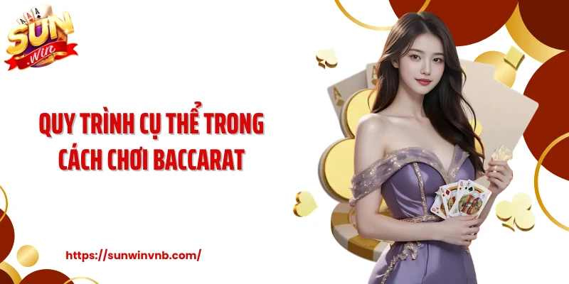 Quy trình cụ thể trong cách chơi baccarat