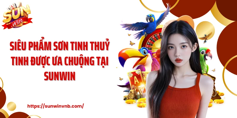 Siêu phẩm Sơn tinh thuỷ tinh được ưa chuộng tại SUNWIN