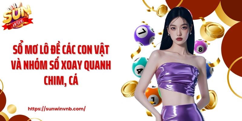 Sổ mơ lô đề các con vật và nhóm số xoay quanh chim, cá