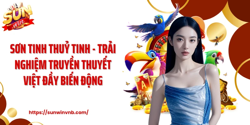 Sơn Tinh Thuỷ Tinh - Trải Nghiệm Truyền Thuyết Việt Đầy Biến Động
