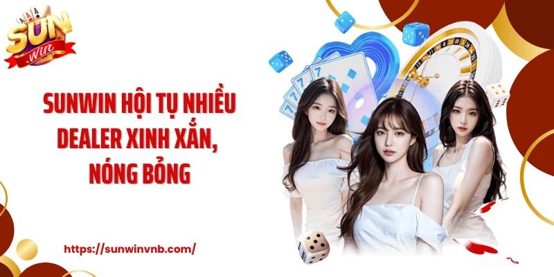 SUNWIN hội tụ nhiều dealer xinh xắn, nóng bỏng