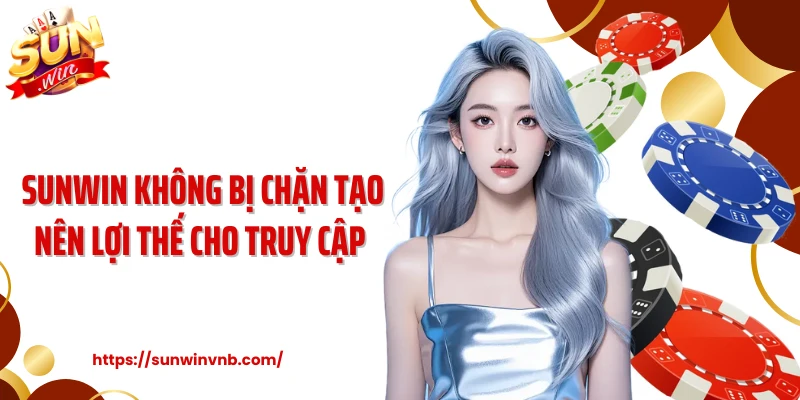 Sunwin không bị chặn tạo nên lợi thế cho truy cập 