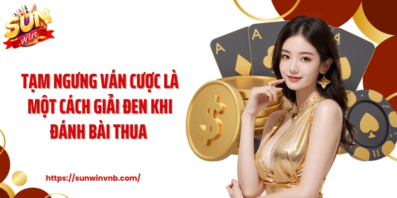Tạm ngưng ván cược là một cách giải đen khi đánh bài thua 