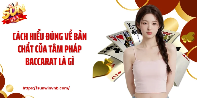 Cách Hiểu Đúng Về Bản Chất Của Tâm Pháp Baccarat Là Gì