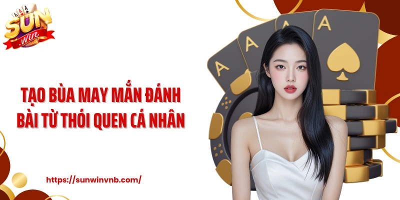 Tạo bùa may mắn đánh bài từ thói quen cá nhân