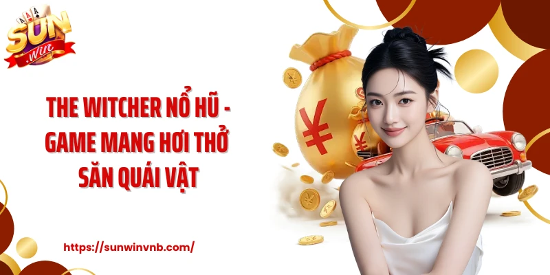The Witcher Nổ Hũ - Game Mang Hơi Thở Săn Quái Vật