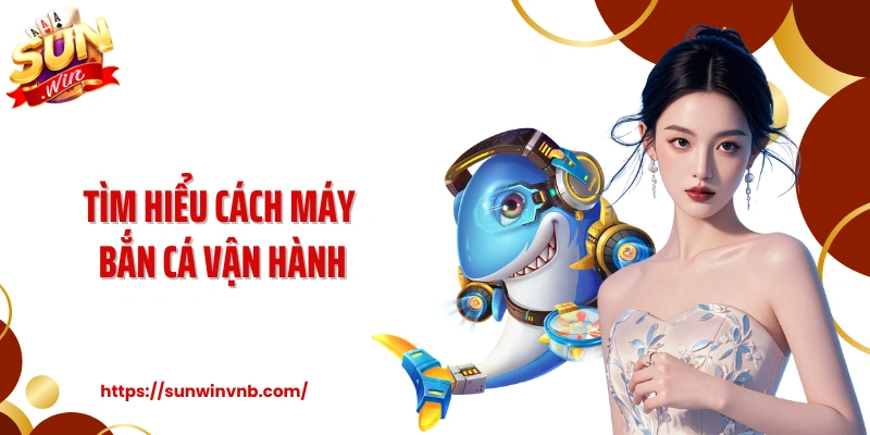 Tìm hiểu cách máy bắn cá vận hành