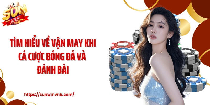 Tìm hiểu về vận may khi cá cược bóng đá và đánh bài