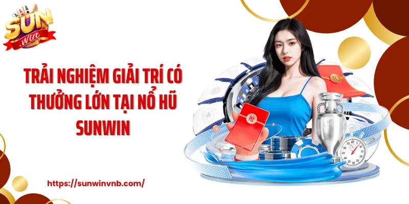 Trải nghiệm giải trí có thưởng lớn tại nổ hũ SUNWIN