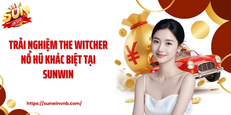 Trải nghiệm The Witcher nổ hũ khác biệt tại SUNWIN